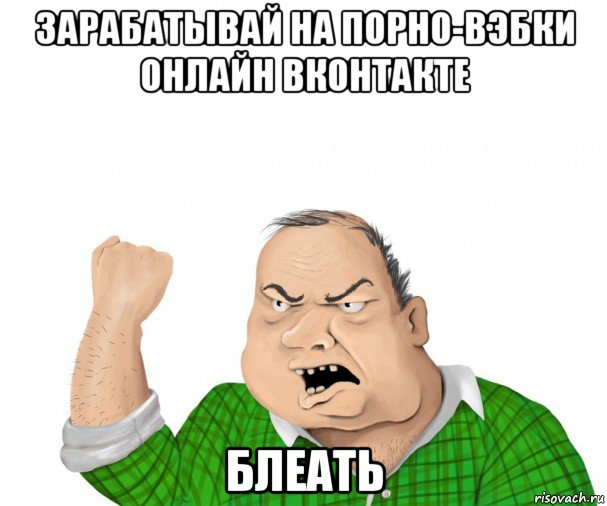 зарабатывай на порно-вэбки онлайн вконтакте блеать, Мем мужик