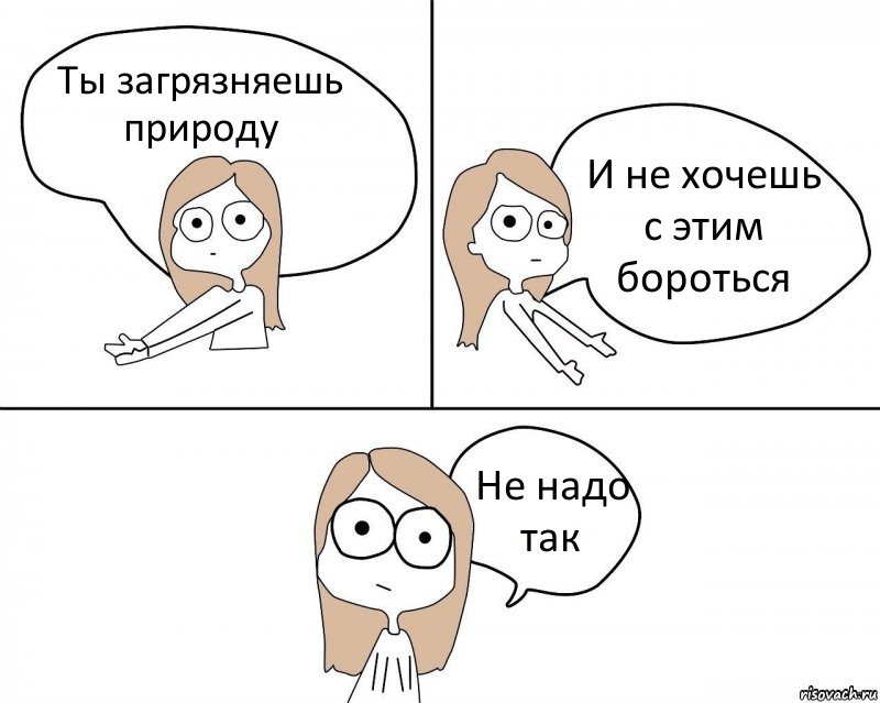 Ты загрязняешь природу И не хочешь с этим бороться Не надо так, Комикс Не надо так