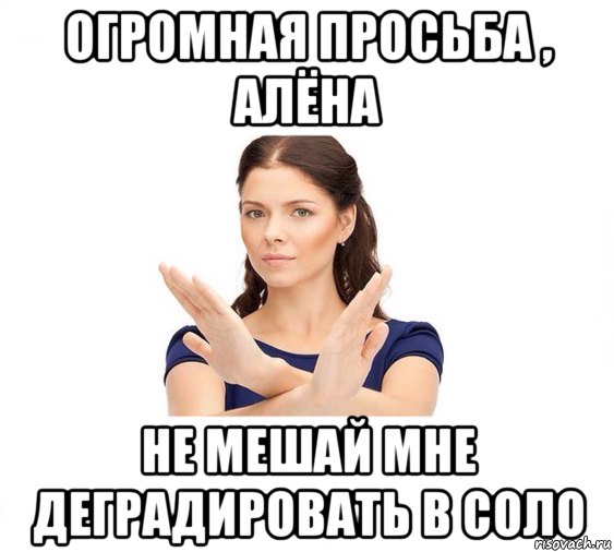 огромная просьба , алёна не мешай мне деградировать в соло, Мем Не зовите