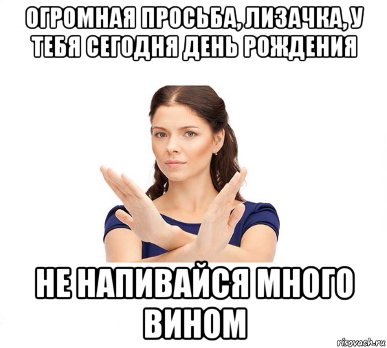 огромная просьба, лизачка, у тебя сегодня день рождения не напивайся много вином, Мем Не зовите