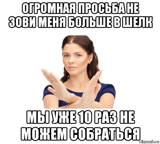 огромная просьба не зови меня больше в шелк мы уже 10 раз не можем собраться, Мем Не зовите