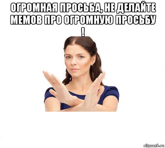 огромная просьба, не делайте мемов про огромную просьбу ! , Мем Не зовите