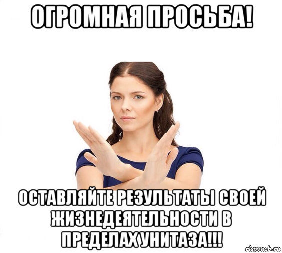 огромная просьба! оставляйте результаты своей жизнедеятельности в пределах унитаза!!!, Мем Не зовите