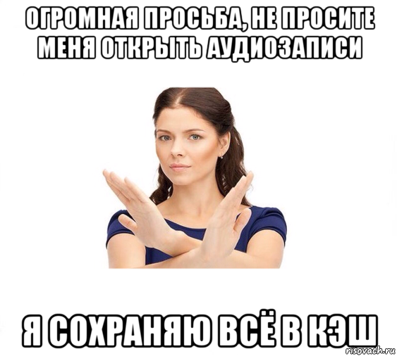 огромная просьба, не просите меня открыть аудиозаписи я сохраняю всё в кэш, Мем Не зовите