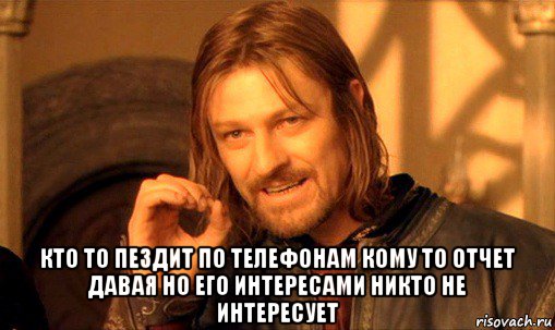  кто то пездит по телефонам кому то отчет давая но его интересами никто не интересует, Мем Нельзя просто так взять и (Боромир мем)