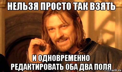 нельзя просто так взять и одновременно редактировать оба два поля, Мем Нельзя просто так взять и (Боромир мем)