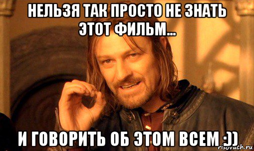 нельзя так просто не знать этот фильм... и говорить об этом всем :)), Мем Нельзя просто так взять и (Боромир мем)