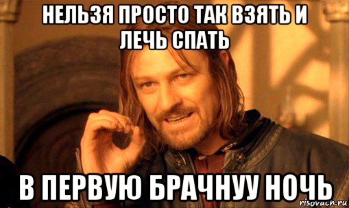 нельзя просто так взять и лечь спать в первую брачнуу ночь, Мем Нельзя просто так взять и (Боромир мем)