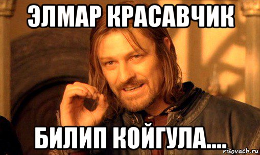 элмар красавчик билип койгула...., Мем Нельзя просто так взять и (Боромир мем)