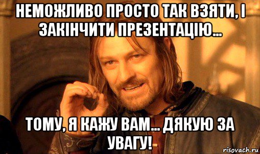 неможливо просто так взяти, і закінчити презентацію... тому, я кажу вам… дякую за увагу!, Мем Нельзя просто так взять и (Боромир мем)