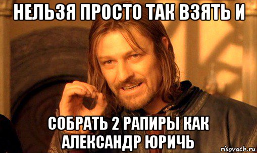 нельзя просто так взять и собрать 2 рапиры как александр юричь, Мем Нельзя просто так взять и (Боромир мем)