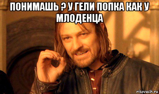 понимашь ? у гели попка как у млоденца , Мем Нельзя просто так взять и (Боромир мем)