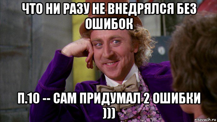 что ни разу не внедрялся без ошибок п.10 -- сам придумал 2 ошибки ))), Мем Ну давай расскажи (Вилли Вонка)