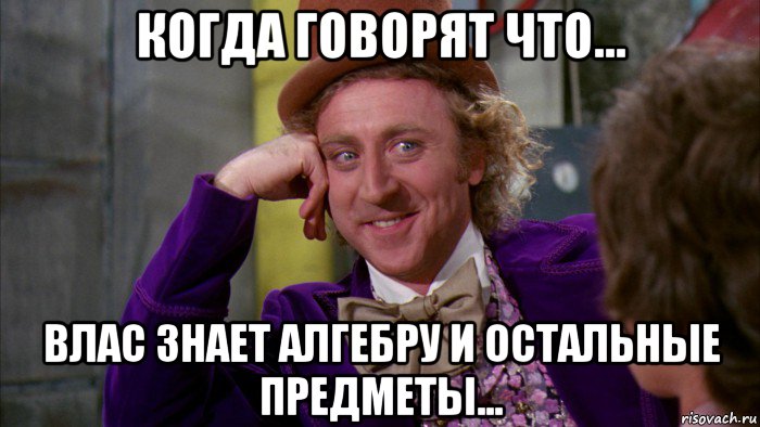 когда говорят что... влас знает алгебру и остальные предметы..., Мем Ну давай расскажи (Вилли Вонка)