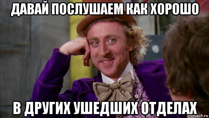 давай послушаем как хорошо в других ушедших отделах, Мем Ну давай расскажи (Вилли Вонка)