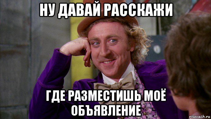 ну давай расскажи где разместишь моё объявление, Мем Ну давай расскажи (Вилли Вонка)