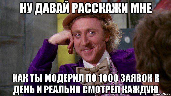 ну давай расскажи мне как ты модерил по 1000 заявок в день и реально смотрел каждую, Мем Ну давай расскажи (Вилли Вонка)