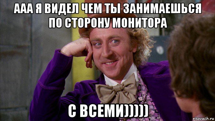 ааа я видел чем ты занимаешься по сторону монитора с всеми))))), Мем Ну давай расскажи (Вилли Вонка)