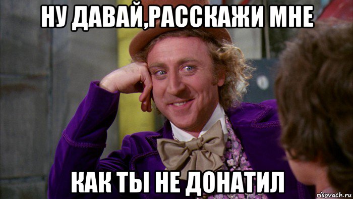 ну давай,расскажи мне как ты не донатил, Мем Ну давай расскажи (Вилли Вонка)