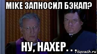 mike запhосил бэкап? ну, нахер. . ., Мем НУ НАХЕР