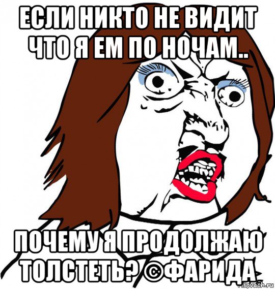 если никто не видит что я ем по ночам.. почему я продолжаю толстеть? ©фарида, Мем Ну почему (девушка)