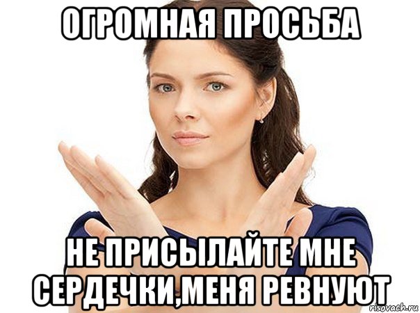 огромная просьба не присылайте мне сердечки,меня ревнуют, Мем Огромная просьба