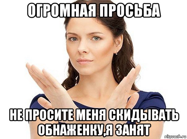 огромная просьба не просите меня скидывать обнаженку,я занят, Мем Огромная просьба