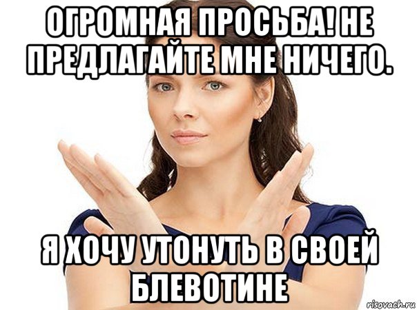 огромная просьба! не предлагайте мне ничего. я хочу утонуть в своей блевотине, Мем Огромная просьба