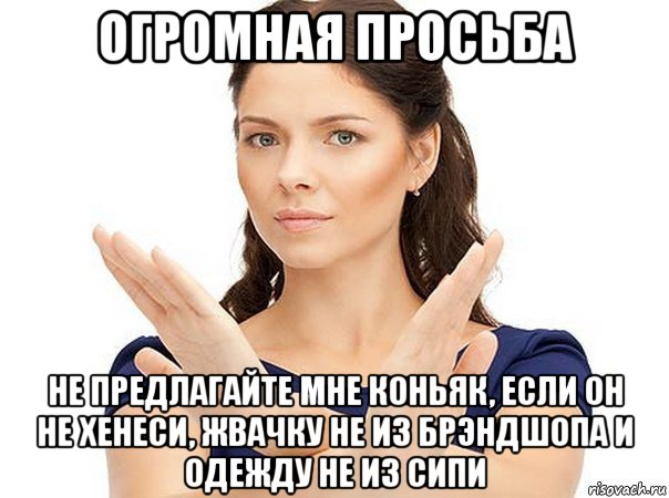 огромная просьба не предлагайте мне коньяк, если он не хенеси, жвачку не из брэндшопа и одежду не из сипи, Мем Огромная просьба