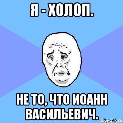 я - холоп. не то, что иоанн васильевич., Мем Okay face