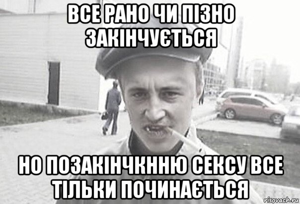 все рано чи пізно закінчується но позакінчкнню сексу все тільки починається