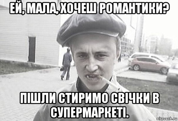 ей, мала, хочеш романтики? пішли стиримо свічки в супермаркеті.