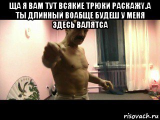 ща я вам тут всякие трюки раскажy.а ты длинный воабще будеш у меня здесь валятса , Мем Паскуда тварь