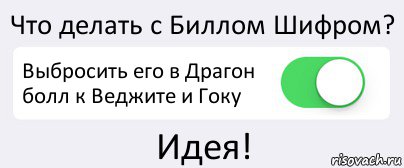 Что делать с Биллом Шифром? Выбросить его в Драгон болл к Веджите и Гоку Идея!