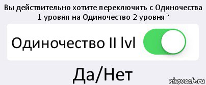 Вы действительно хотите переключить с Одиночества 1 уровня на Одиночество 2 уровня? Одиночество II lvl Да/Нет, Комикс Переключатель