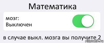 Математика мозг:
Выключен в случае выкл. мозга вы получите 2, Комикс Переключатель