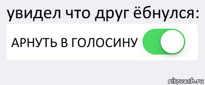 увидел что друг ёбнулся: АРНУТЬ В ГОЛОСИНУ , Комикс Переключатель