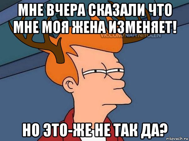 мне вчера сказали что мне моя жена изменяет! но это-же не так да?, Мем  Подозрительный олень