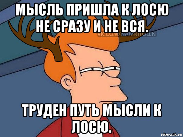 мысль пришла к лосю не сразу и не вся. труден путь мысли к лосю., Мем  Подозрительный олень