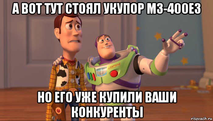 а вот тут стоял укупор м3-400ез но его уже купили ваши конкуренты, Мем Они повсюду (История игрушек)