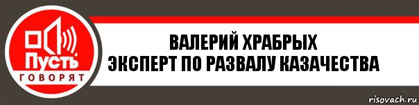 Валерий Храбрых
Эксперт по развалу казачества, Комикс   пусть говорят