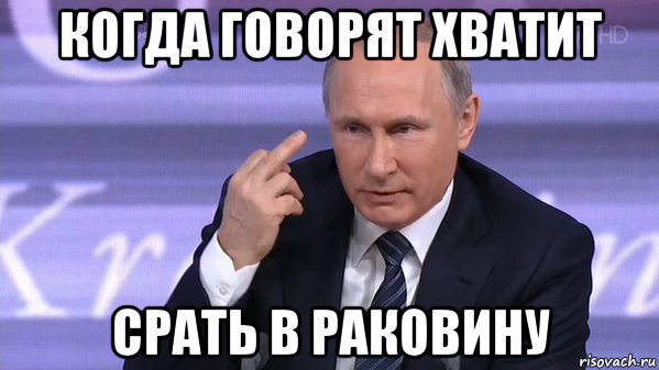 Не говори мне хватит. Путин какает Мем. Мемы про раковину. Путин Мем фак.