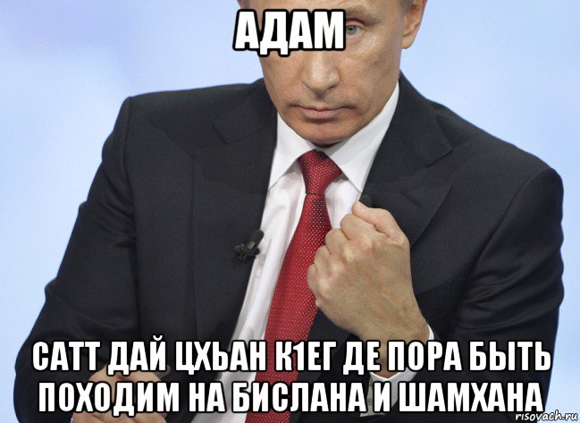 адам сатт дай цхьан к1ег де пора быть походим на бислана и шамхана, Мем Путин показывает кулак