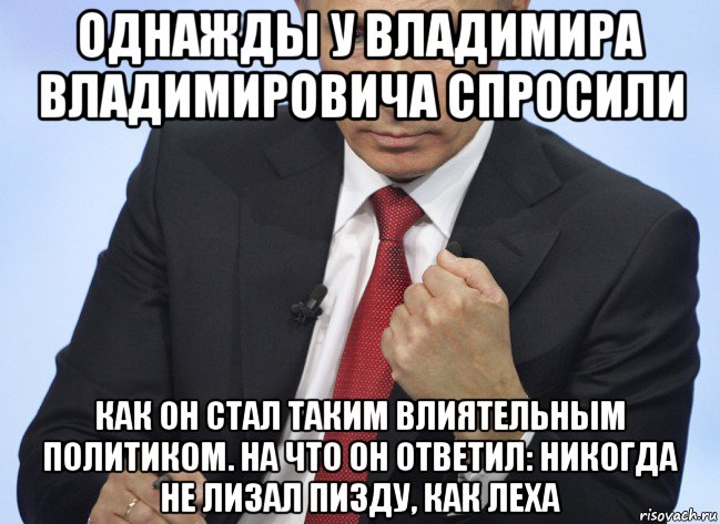 однажды у владимира владимировича спросили как он стал таким влиятельным политиком. на что он ответил: никогда не лизал пизду, как леха, Мем Путин показывает кулак