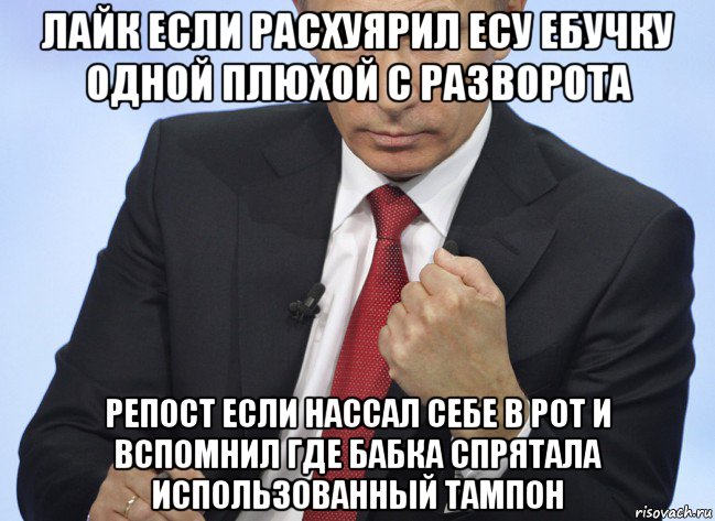 лайк если расхуярил есу ебучку одной плюхой с разворота репост если нассал себе в рот и вспомнил где бабка спрятала использованный тампон, Мем Путин показывает кулак