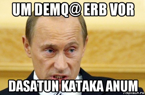 um demq@ erb vor dasatun kataka anum, Мем путин