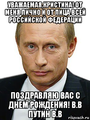 уважаемая,кристина! от меня лично и от лица всей российской федерации поздравляю вас с днем рождения! в.в путин в.в