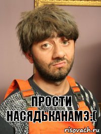 Прости насядьканамэ:(