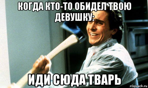 когда кто-то обидел твою девушку: иди сюда тварь, Мем Психопат с топором