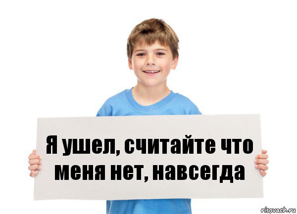 Я ушел, считайте что меня нет, навсегда